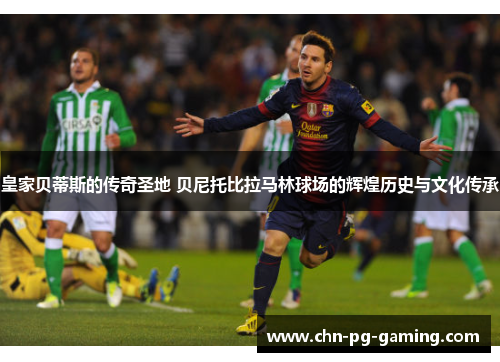 皇家贝蒂斯的传奇圣地 贝尼托比拉马林球场的辉煌历史与文化传承