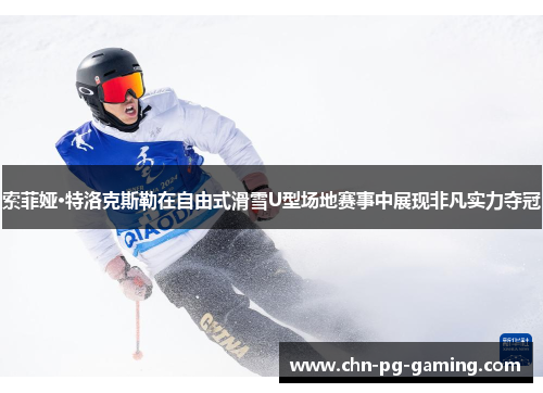 索菲娅·特洛克斯勒在自由式滑雪U型场地赛事中展现非凡实力夺冠