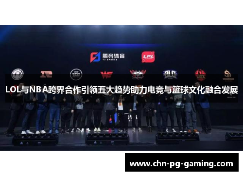 LOL与NBA跨界合作引领五大趋势助力电竞与篮球文化融合发展