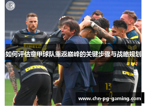 如何评估意甲球队重返巅峰的关键步骤与战略规划