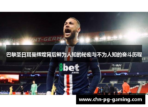 巴黎圣日耳曼辉煌背后鲜为人知的秘密与不为人知的奋斗历程