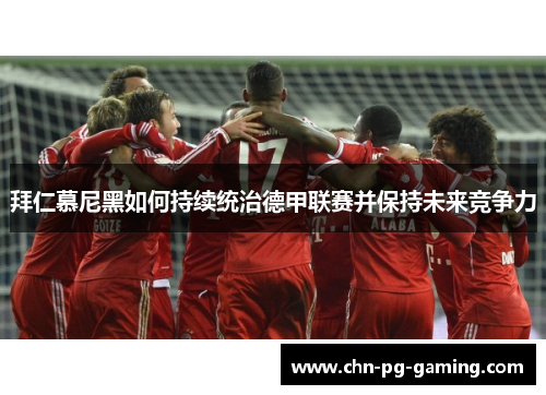 拜仁慕尼黑如何持续统治德甲联赛并保持未来竞争力