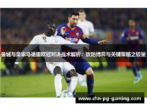 曼城与皇家马德里欧冠对决战术解析：攻防博弈与关键策略之较量
