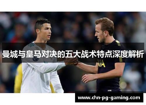 曼城与皇马对决的五大战术特点深度解析