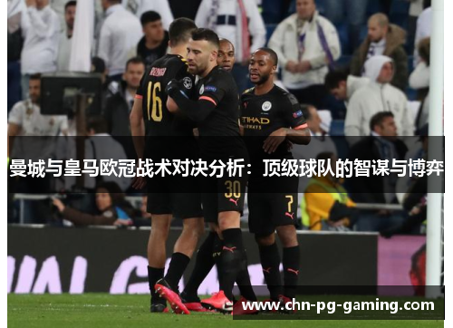 曼城与皇马欧冠战术对决分析：顶级球队的智谋与博弈