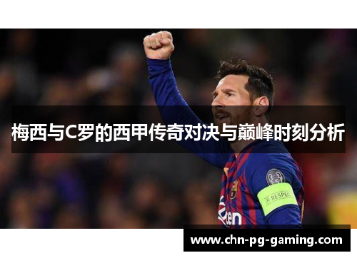 梅西与C罗的西甲传奇对决与巅峰时刻分析