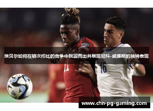 埃贝尔如何在鳞次栉比的竞争中脱颖而出并展现尼科-威廉斯的独特表现