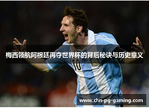 梅西领航阿根廷再夺世界杯的背后秘诀与历史意义