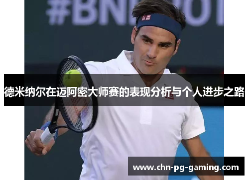 德米纳尔在迈阿密大师赛的表现分析与个人进步之路