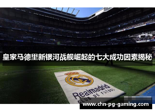 皇家马德里新银河战舰崛起的七大成功因素揭秘