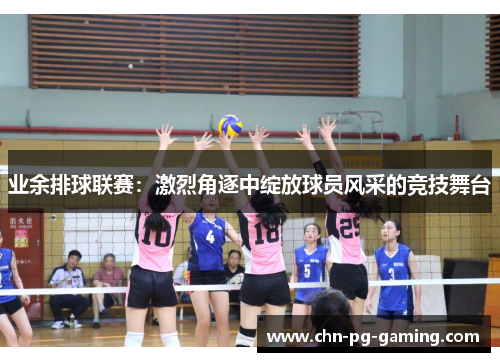 业余排球联赛：激烈角逐中绽放球员风采的竞技舞台