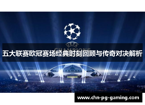 五大联赛欧冠赛场经典时刻回顾与传奇对决解析