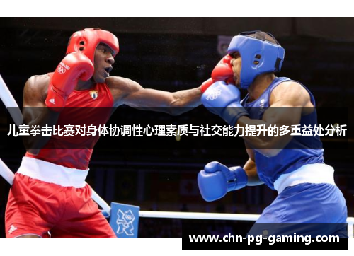 儿童拳击比赛对身体协调性心理素质与社交能力提升的多重益处分析