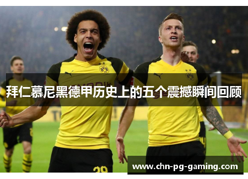 拜仁慕尼黑德甲历史上的五个震撼瞬间回顾