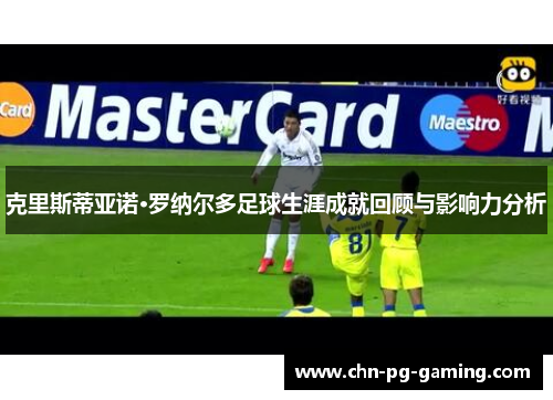 克里斯蒂亚诺·罗纳尔多足球生涯成就回顾与影响力分析
