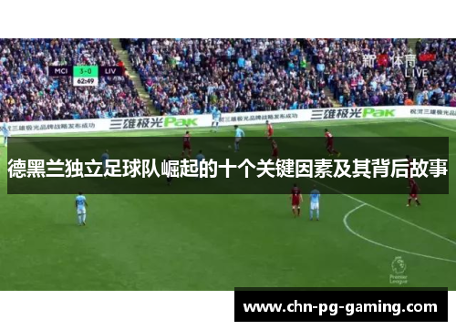 德黑兰独立足球队崛起的十个关键因素及其背后故事