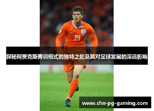 探秘阿贾克斯青训模式的独特之处及其对足球发展的深远影响