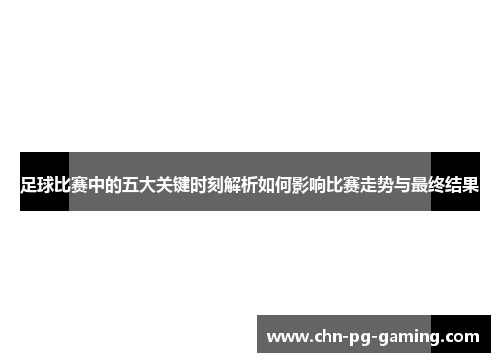 足球比赛中的五大关键时刻解析如何影响比赛走势与最终结果