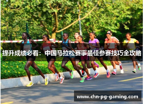 提升成绩必看：中国马拉松赛事最佳参赛技巧全攻略