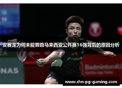 安赛龙为何未能晋级马来西亚公开赛16强背后的原因分析