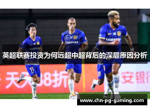 英超联赛投资为何远超中超背后的深层原因分析
