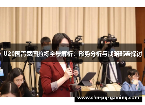 U20国青泰国拉练全景解析：形势分析与战略部署探讨
