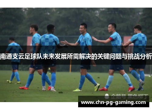 南通支云足球队未来发展所需解决的关键问题与挑战分析