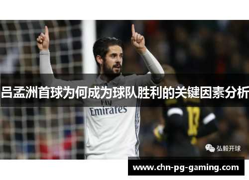 吕孟洲首球为何成为球队胜利的关键因素分析