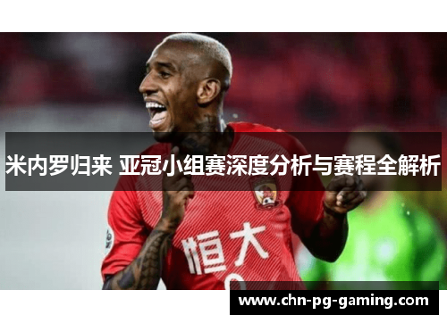 米内罗归来 亚冠小组赛深度分析与赛程全解析