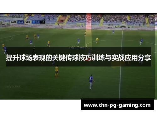 提升球场表现的关键传球技巧训练与实战应用分享
