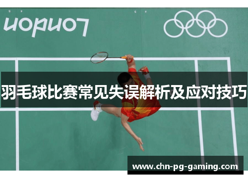 羽毛球比赛常见失误解析及应对技巧