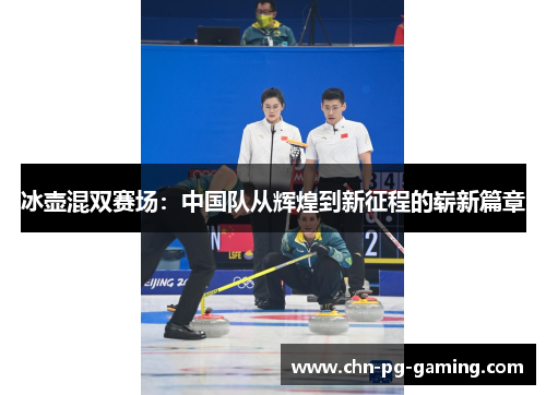 冰壶混双赛场：中国队从辉煌到新征程的崭新篇章