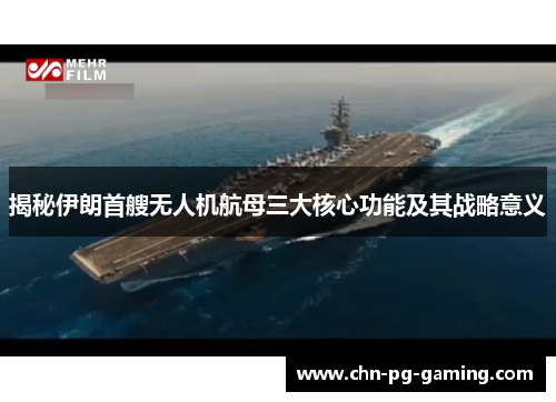揭秘伊朗首艘无人机航母三大核心功能及其战略意义