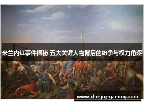 米兰内讧事件揭秘 五大关键人物背后的纷争与权力角逐