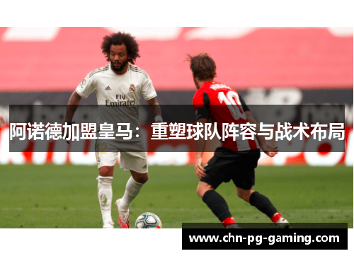 阿诺德加盟皇马：重塑球队阵容与战术布局