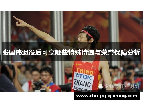 张国伟退役后可享哪些特殊待遇与荣誉保障分析