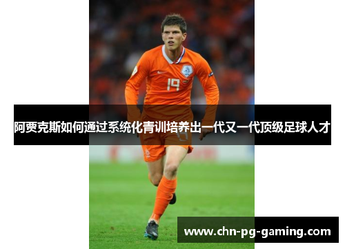 阿贾克斯如何通过系统化青训培养出一代又一代顶级足球人才