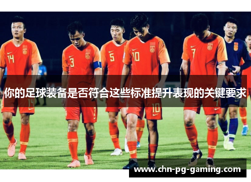 你的足球装备是否符合这些标准提升表现的关键要求