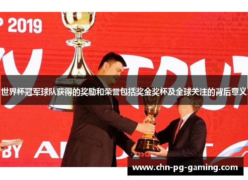 世界杯冠军球队获得的奖励和荣誉包括奖金奖杯及全球关注的背后意义