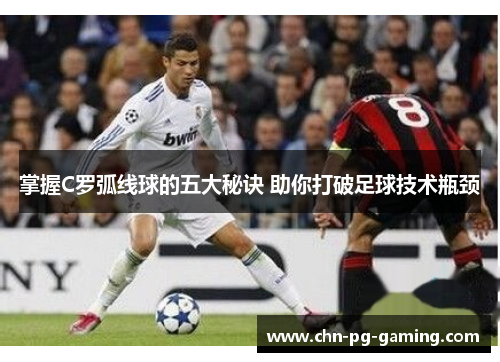 掌握C罗弧线球的五大秘诀 助你打破足球技术瓶颈