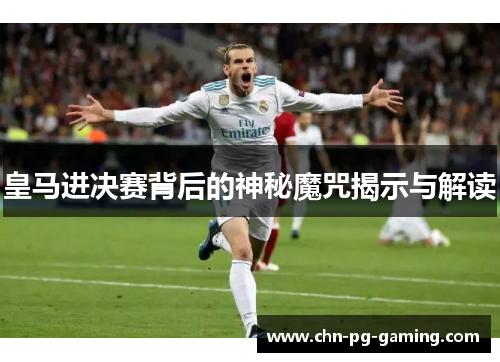 皇马进决赛背后的神秘魔咒揭示与解读