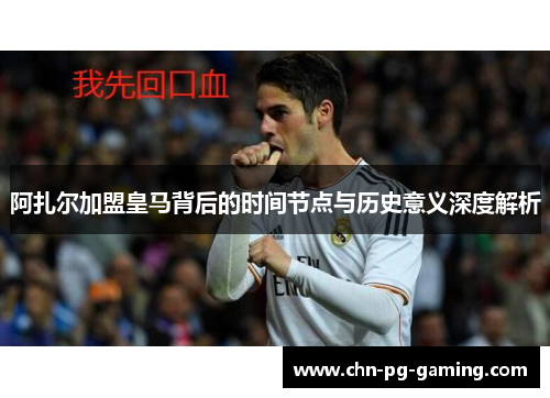 阿扎尔加盟皇马背后的时间节点与历史意义深度解析