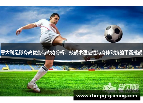 意大利足球身高优势与劣势分析：技战术适应性与身体对抗的平衡挑战