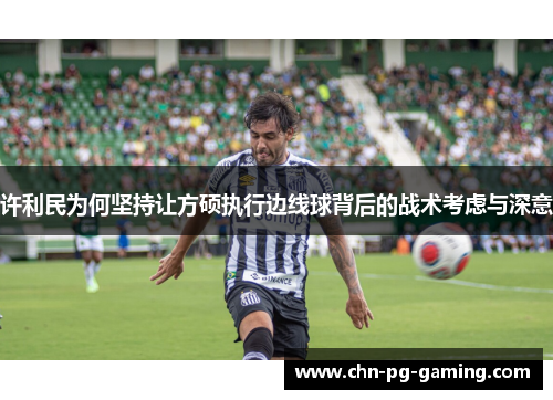 许利民为何坚持让方硕执行边线球背后的战术考虑与深意