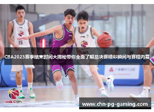 CBA2023赛季结束时间大揭秘带你全面了解总决赛精彩瞬间与赛程内幕 CBA2023赛季结束时间大揭秘带你全面了解总决赛精彩瞬间与赛程内幕