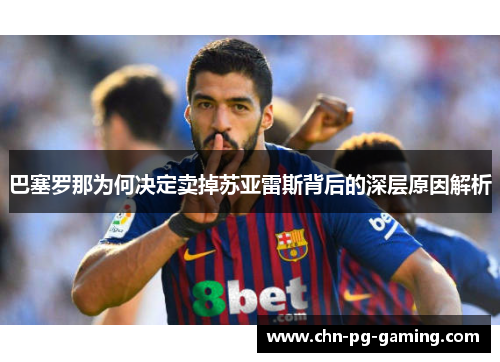 巴塞罗那为何决定卖掉苏亚雷斯背后的深层原因解析