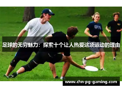 足球的无穷魅力：探索十个让人热爱这项运动的理由
