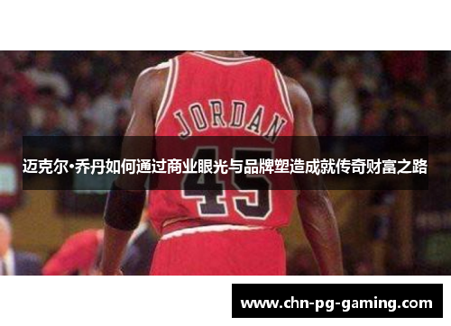 迈克尔·乔丹如何通过商业眼光与品牌塑造成就传奇财富之路