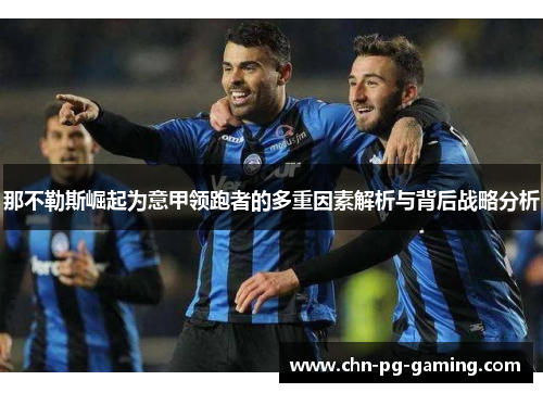 那不勒斯崛起为意甲领跑者的多重因素解析与背后战略分析 那不勒斯崛起为意甲领跑者的多重因素解析与背后战略分析