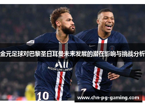 金元足球对巴黎圣日耳曼未来发展的潜在影响与挑战分析